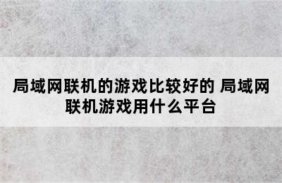 局域网联机的游戏比较好的 局域网联机游戏用什么平台